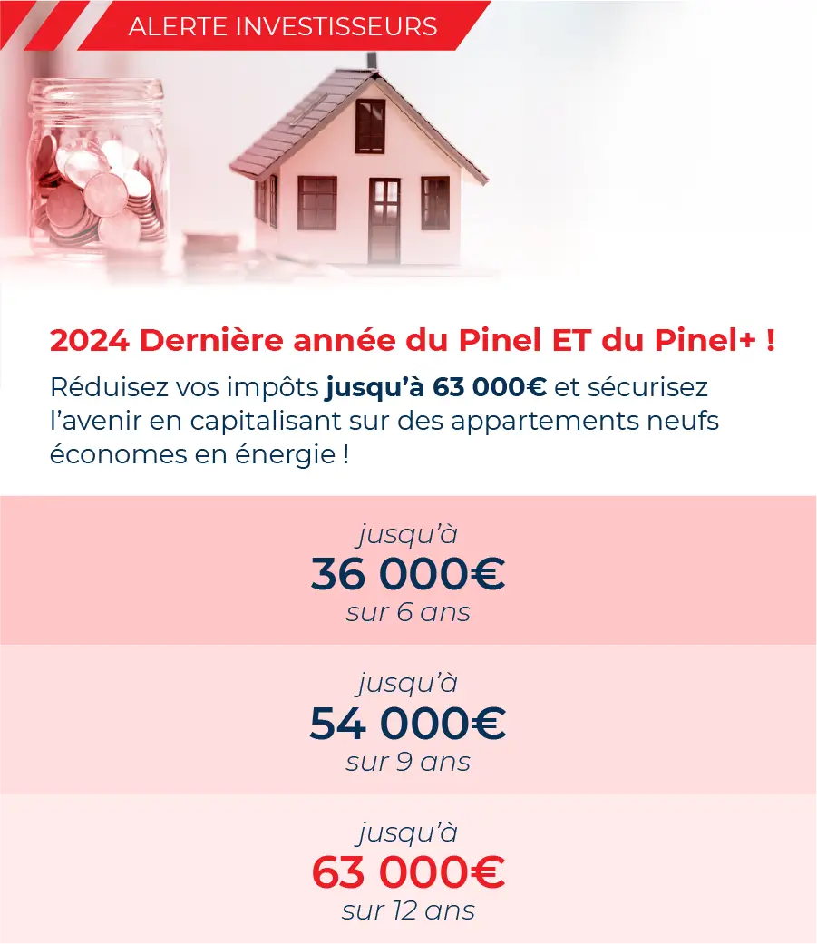 2024 : Dernière année pour profiter du dispositif Pinel et Pinel Plus ! Réduisez vos impôts jusqu'à 63 000€ et sécurisez l'avenir en capitalisant sur des appartements neufs économes en énergie !
